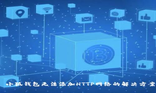  小狐錢包無(wú)法添加HTTP網(wǎng)絡(luò)的解決方案