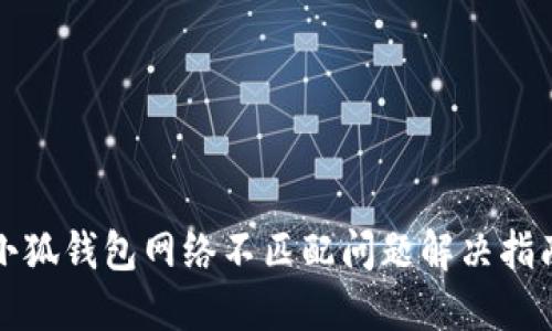 小狐錢(qián)包網(wǎng)絡(luò)不匹配問(wèn)題解決指南