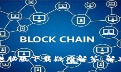 小狐錢(qián)包電腦版下載疑難解答：解決您的煩惱