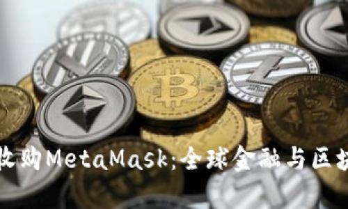 摩根大通收購MetaMask：全球金融與區(qū)塊鏈的交匯