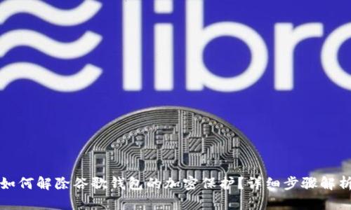 如何解除谷歌錢包的加密保護(hù)？詳細(xì)步驟解析