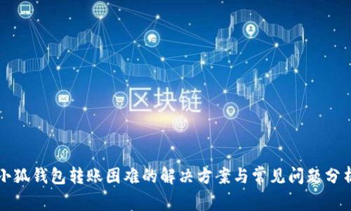 小狐錢包轉(zhuǎn)賬困難的解決方案與常見問題分析