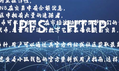 由于我無法訪問互聯(lián)網(wǎng)，并且我的知識截止到2023年10月，因此無法提供最新的信息。不過，我可以給你提供一個關(guān)于小狐錢包通常支持的幣種的概述。

小狐錢包是一款流行的數(shù)字貨幣錢包，能夠支持多種不同的加密貨幣和代幣。最常見的支持幣種包括：

1. **比特幣（BTC）**：作為第一種加密貨幣，比特幣仍然是市場的王者，幾乎所有錢包都支持該幣種。
2. **以太坊（ETH）**：以太坊作為第二大加密貨幣，因其智能合約功能而廣受歡迎。
3. **萊特幣（LTC）**：萊特幣是比特幣的“輕量版”，擁有更快的交易確認(rèn)時間。
4. **瑞波幣（XRP）**：瑞波幣主要用于金融機(jī)構(gòu)之間的跨境支付。
5. **波卡（DOT）**：波卡致力于實現(xiàn)不同區(qū)塊鏈之間的互操作性。
6. **幣安幣（BNB）**：作為幣安交易所的原生代幣，BNB在交易中有余額優(yōu)惠。
7. **狗狗幣（DOGE）**：起初是個玩笑幣，但現(xiàn)在在社區(qū)中擁有大量的追隨者。
8. **熱門代幣（如USDT、USDC等穩(wěn)定幣）**：這些穩(wěn)定幣可以幫助用戶在市場波動期間保護(hù)他們的資產(chǎn)價值。
9. **NFT相關(guān)代幣**：一些錢包也支持與NFT相關(guān)的代幣，允許用戶進(jìn)行數(shù)字藝術(shù)品的收藏與交易。

小狐錢包通常還會定期根據(jù)市場需求更新其支持的幣種，用戶可以通過其官方網(wǎng)站或社區(qū)獲取最新的信息。

如果你有更具體的問題或需要了解特定功能，可以考慮查看小狐錢包的官方資料或用戶指南。這樣可以獲得最準(zhǔn)確、最及時的信息。