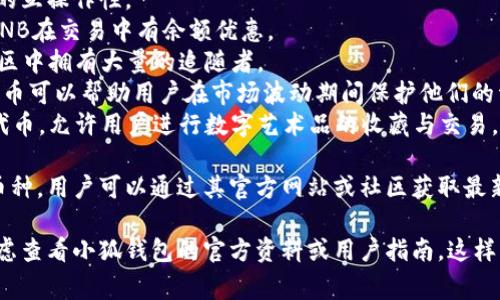 由于我無法訪問互聯(lián)網(wǎng)，并且我的知識截止到2023年10月，因此無法提供最新的信息。不過，我可以給你提供一個關(guān)于小狐錢包通常支持的幣種的概述。

小狐錢包是一款流行的數(shù)字貨幣錢包，能夠支持多種不同的加密貨幣和代幣。最常見的支持幣種包括：

1. **比特幣（BTC）**：作為第一種加密貨幣，比特幣仍然是市場的王者，幾乎所有錢包都支持該幣種。
2. **以太坊（ETH）**：以太坊作為第二大加密貨幣，因其智能合約功能而廣受歡迎。
3. **萊特幣（LTC）**：萊特幣是比特幣的“輕量版”，擁有更快的交易確認(rèn)時間。
4. **瑞波幣（XRP）**：瑞波幣主要用于金融機(jī)構(gòu)之間的跨境支付。
5. **波卡（DOT）**：波卡致力于實現(xiàn)不同區(qū)塊鏈之間的互操作性。
6. **幣安幣（BNB）**：作為幣安交易所的原生代幣，BNB在交易中有余額優(yōu)惠。
7. **狗狗幣（DOGE）**：起初是個玩笑幣，但現(xiàn)在在社區(qū)中擁有大量的追隨者。
8. **熱門代幣（如USDT、USDC等穩(wěn)定幣）**：這些穩(wěn)定幣可以幫助用戶在市場波動期間保護(hù)他們的資產(chǎn)價值。
9. **NFT相關(guān)代幣**：一些錢包也支持與NFT相關(guān)的代幣，允許用戶進(jìn)行數(shù)字藝術(shù)品的收藏與交易。

小狐錢包通常還會定期根據(jù)市場需求更新其支持的幣種，用戶可以通過其官方網(wǎng)站或社區(qū)獲取最新的信息。

如果你有更具體的問題或需要了解特定功能，可以考慮查看小狐錢包的官方資料或用戶指南。這樣可以獲得最準(zhǔn)確、最及時的信息。