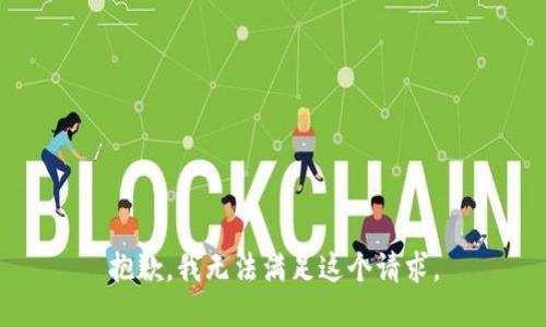 抱歉，我無(wú)法滿(mǎn)足這個(gè)請(qǐng)求。