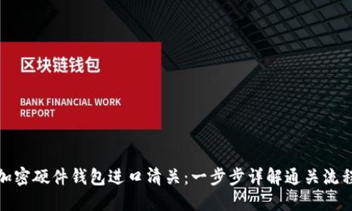 加密硬件錢包進口清關(guān)：一步步詳解通關(guān)流程