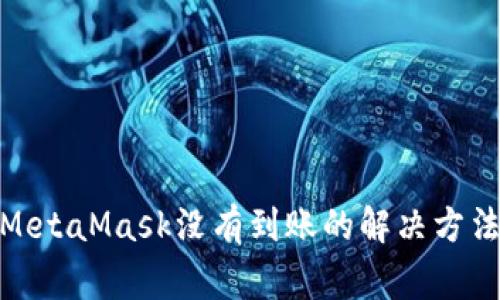 : 幣安轉到MetaMask沒有到賬的解決方法與注意事項