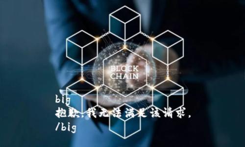 big
抱歉，我無法滿足該請求。
/big