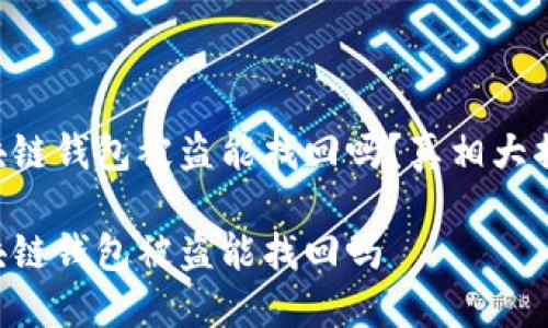 區(qū)塊鏈錢包被盜能找回嗎？真相大揭密！

區(qū)塊鏈錢包被盜能找回嗎