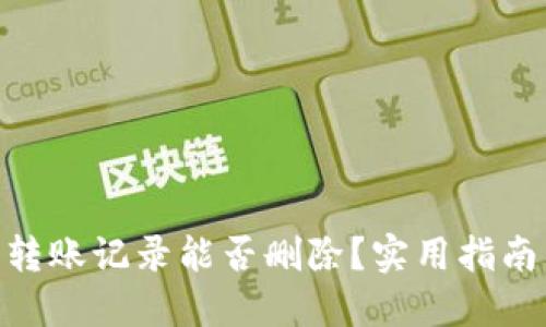 : 小狐錢包轉(zhuǎn)賬記錄能否刪除？實用指南與用戶體驗