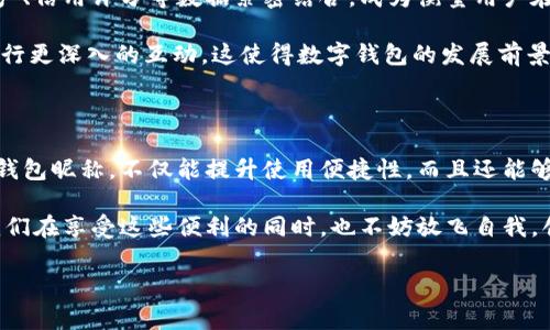 數字錢包昵稱：開創(chuàng)個性化數字金融的新方式

在當今這個數字化快速發(fā)展的時代，數字錢包已經成為我們生活中不可或缺的一部分。無論是購物、轉賬，還是接受付款，數字錢包的便利性和安全性都深受人們的喜愛。而在這個過程中，數字錢包昵稱的出現，為我們的在線交易增添了一份個性化和便利性。那么，什么是數字錢包昵稱呢？它又如何影響我們的數字支付體驗呢？接下來，讓我們一起深入探討這個令人振奮的話題！

什么是數字錢包昵稱？

數字錢包昵稱，顧名思義，就是用戶在使用數字錢包時所設置的一個個性化名稱。這個名字不僅僅是為了讓用戶更容易識別自己在數字錢包中的賬戶，更是彰顯個性、展示形象的一種方式。在數字現金交易中，昵稱成為一種新的身份象征。

使用數字錢包的用戶在注冊賬戶時通?？梢赃x擇一個昵稱，這個昵稱在社交場合、交易過程中可能會被其他用戶看到。比如，在轉賬時，接收方的昵稱會出現在付款信息中，這樣一來，用戶在進行交易時能夠更容易確認交易對象，從而提升安全性和愉悅感。多么令人振奮！

數字錢包昵稱的功能與意義

數字錢包昵稱不僅僅是一個附加的標識，它實際上具備多種功能。以下是一些重要的方面，幫助我們更好地理解其意義：

h41. 個性化表達/h4
在這個追求個性和獨特性的社會中，數字錢包昵稱成為人們自我表達的一種方式。用戶可以選擇反映自己興趣愛好、個性特征或文化背景的昵稱。例如，一個喜歡旅行的人可能會使用“愛旅游的我”作為昵稱，而一個熱愛科技的人可能使用“未來技術者”。這不僅為數字金融交易增添了色彩，也使人與人之間的交流更具溫度。

h42. 提升安全性/h4
當用戶在進行轉賬、支付等操作時，可以通過昵稱來識別賬戶，避免因為輸入錯誤的賬號而導致資金損失。特別是在與朋友或家人進行小額轉賬時，昵稱的存在能夠顯著降低錯誤的風險。例如，看到好友的昵稱“音樂迷小張”，用戶就能立刻知道自己即將向誰轉賬，避免了可能的混淆。

h43. 增強社交連接/h4
在一些社交平臺和數字錢包結合的場景中，昵稱讓用戶之間的互動更為便捷。例如，在一些數字錢包的社交功能中，用戶可以通過昵稱來更易于找到和關注朋友。它為數字購買體驗增添了社交元素，使得人與人之間的連接更加緊密，這種交流的愉悅感不言而喻！

h44. 便于品牌推廣/h4
對企業(yè)來說，數字錢包昵稱也可以成為推廣品牌的一個重要渠道。如果公司允許用戶使用品牌相關的昵稱，這不僅加強了用戶對品牌的認同感，還可能在潛移默化中吸引更多的新用戶使用該品牌的服務。在這個過程中，數字錢包昵稱演變?yōu)橐环N品牌傳播的新方式，真是倍感驚喜！

如何選擇一個合適的數字錢包昵稱

選擇一個合適的數字錢包昵稱對用戶來說至關重要，它不僅能夠提升數字金融體驗，又能夠反映出用戶的個性。這里有一些建議，供大家在創(chuàng)建昵稱時參考：

h41. 簡潔易懂/h4
選擇一個簡短且易于記憶的昵稱，可以讓其他用戶在需要時輕松找到你。冗長復雜的昵稱可能導致誤拼或混淆，反而不利于使用。例如，昵稱“快樂旅行者”比“我喜歡環(huán)球旅行和美食探索的旅人”要更易于使用和記憶。

h42. 反映個性/h4
選擇一個能夠充分展現個人興趣和特點的昵稱，讓它成為你在數字金融世界中獨特的標識。無論你是時尚愛好者、運動迷還是動漫迷，都可以通過昵稱來傳遞你的熱情和態(tài)度。

h43. 注意隱私/h4
在選擇昵稱時，要考慮到隱私問題。某些用戶可能不希望他人知道自己的真實身份，因此使用昵稱時最好避免使用真名或其他相關個人信息。保護個人隱私是一件極其重要的事情，這是確保網絡安全的重要一環(huán)，多么明智的選擇！

h44. 觀察趨勢/h4
有時候，選擇一個符合流行趨勢的昵稱也會讓你在社交圈中更受歡迎。了解當前的文化熱點和流行語，結合自己的個性特點，為自己塑造一個具備時代感的昵稱。

數字錢包昵稱的未來發(fā)展

隨著數字金融和區(qū)塊鏈技術的發(fā)展，數字錢包的功能將不斷擴展，而數字錢包昵稱也可能會變得越來越重要。它不僅僅是一個身份標識，未來，它可能與用戶的虛擬資產、信用評分等數據緊密結合，成為衡量用戶在數字經濟中身份和信譽的重要參考。

在社交媒體影響力日益增強的當下，數字錢包昵稱的個性化趨勢也將加速發(fā)展。用戶不僅希望在數字錢包中展示自己的個性，同時也希望能夠通過昵稱與其他用戶進行更深入的互動。這使得數字錢包的發(fā)展前景廣闊，充滿希望，讓人對未來充滿期待！

總結

數字錢包昵稱的興起，為我們的數字金融生活增添了個性化的色彩與便利性。它不僅是身份的象征，還是社交的紐帶，促進了人與人之間的聯(lián)系。選擇一個合適的數字錢包昵稱，不僅能提升使用便捷性，而且還能夠更好地展示自我。

在不斷變化和發(fā)展的數字金融環(huán)境中，數字錢包昵稱究竟將走向何方，充滿了無限可能。無論如何，它將繼續(xù)在我們日常生活和交易中，扮演著越來越重要的角色。讓我們在享受這些便利的同時，也不妨放飛自我，創(chuàng)造一個獨特而個性化的數字錢包昵稱吧！多么令人振奮的一件事??！

數字錢包,個性化,在線交易/guanjianci