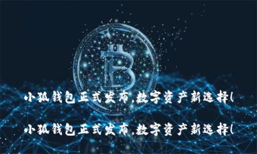 小狐錢包正式發(fā)布，數(shù)字資產(chǎn)新選擇！

小狐錢包正式發(fā)布，數(shù)字資產(chǎn)新選擇！