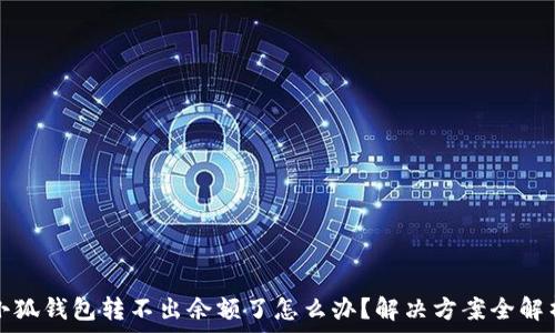   
小狐錢包轉不出余額了怎么辦？解決方案全解析