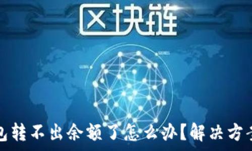   
小狐錢包轉不出余額了怎么辦？解決方案全解析