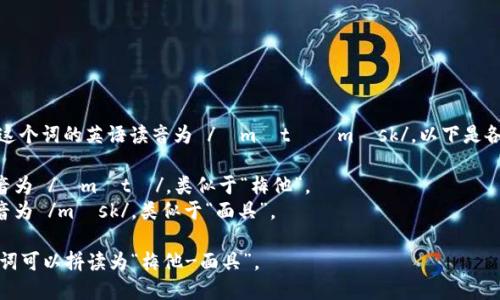 “Metamask” 這個詞的英語讀音為 /?m?t??m?sk/。以下是各個音節(jié)的解析：

- “Meta” 發(fā)音為 /?m?t?/，類似于“梅他”。
- “mask” 發(fā)音為 /m?sk/，類似于“面具”。

總的來說，整個詞可以拼讀為“梅他-面具”。
