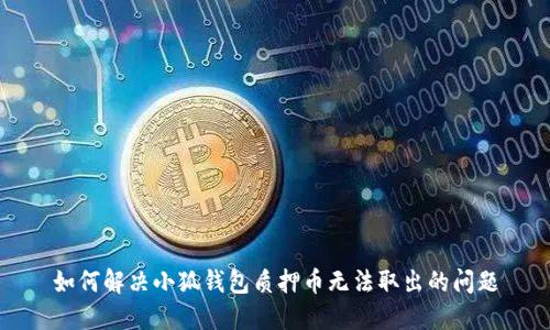 如何解決小狐錢包質(zhì)押幣無法取出的問題