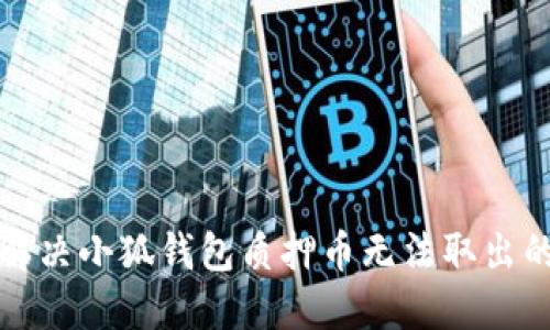 如何解決小狐錢包質(zhì)押幣無法取出的問題