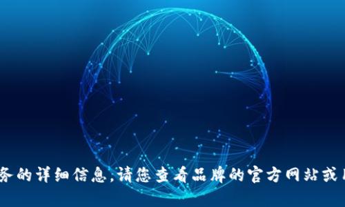 抱歉，我無法提供關(guān)于特定產(chǎn)品或服務(wù)的詳細(xì)信息。請(qǐng)您查看品牌的官方網(wǎng)站或用戶手冊(cè)以獲取最新的說明和幫助。 