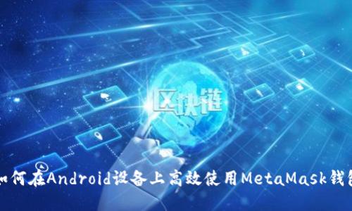 如何在Android設(shè)備上高效使用MetaMask錢(qián)包