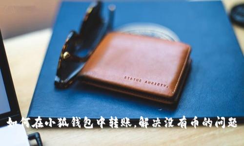 如何在小狐錢包中轉(zhuǎn)賬，解決沒有幣的問題