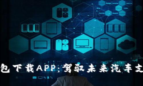 區(qū)塊鏈汽車錢(qián)包下載APP：駕馭未來(lái)汽車支付的智能選擇