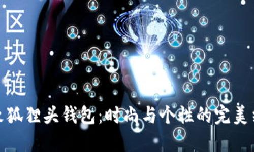 精致狐貍頭錢包：時(shí)尚與個(gè)性的完美結(jié)合