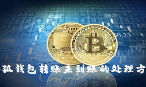小狐錢包轉(zhuǎn)賬未到賬的處理方法