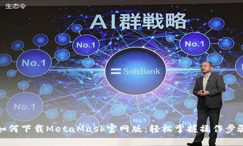 如何下載MetaMask官網(wǎng)版：輕松掌握操作步驟