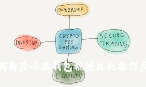 如何解除小狐錢包被授權(quán)的操作步驟
