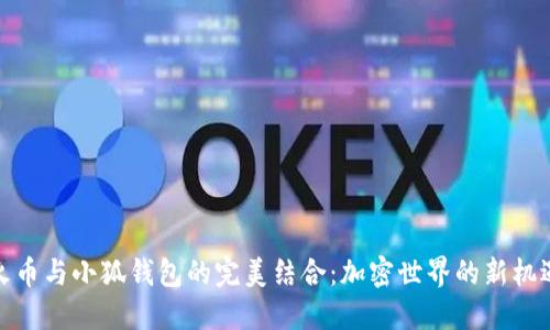 火幣與小狐錢包的完美結(jié)合：加密世界的新機遇