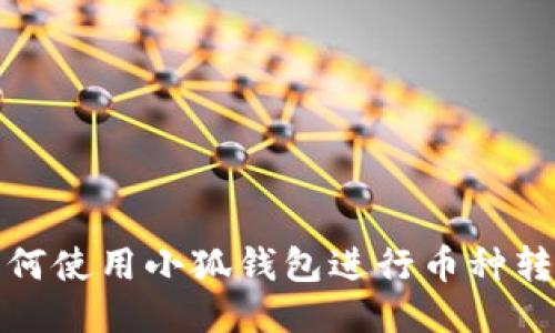 如何使用小狐錢包進行幣種轉(zhuǎn)換
