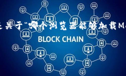 為確保內(nèi)容的完整性和專業(yè)性，以下是關(guān)于“哪個(gè)瀏覽器能夠加載MetaMask”的簡(jiǎn)潔、關(guān)鍵詞及詳細(xì)介紹。


支持MetaMask的瀏覽器推薦