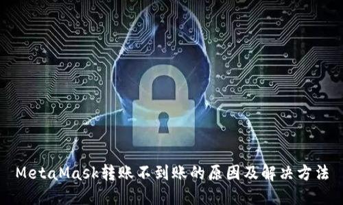 MetaMask轉(zhuǎn)賬不到賬的原因及解決方法