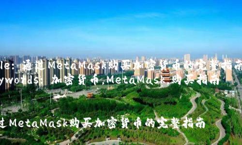 Title: 通過MetaMask購買加密貨幣的完整指南  
Keywords: 加密貨幣，MetaMask，購買指南  


通過MetaMask購買加密貨幣的完整指南