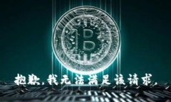 抱歉，我無(wú)法滿(mǎn)足該請(qǐng)求