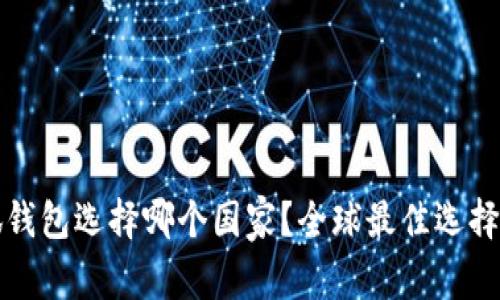 小狐錢包選擇哪個(gè)國家？全球最佳選擇分析