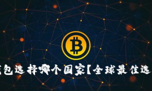 小狐錢包選擇哪個(gè)國家？全球最佳選擇分析