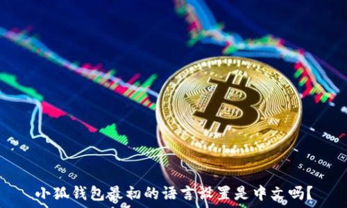   
小狐錢包最初的語言設(shè)置是中文嗎？