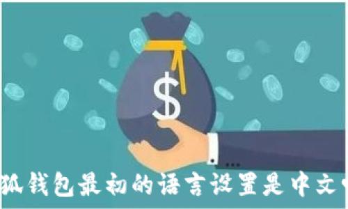   
小狐錢包最初的語言設(shè)置是中文嗎？