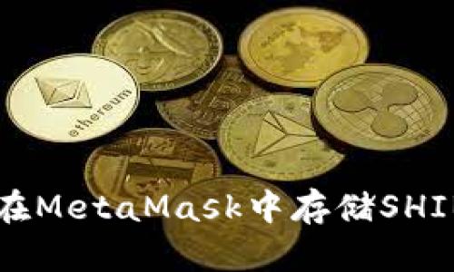 如何在MetaMask中存儲(chǔ)SHIB代幣