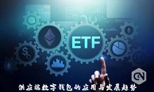 
供應(yīng)端數(shù)字錢包的應(yīng)用與發(fā)展趨勢(shì)