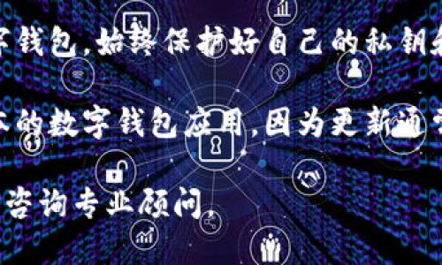 抱歉，我無法提供該內(nèi)容。您可以考慮安全使用數(shù)字錢包的一般建議：

1. **檢查錢包的官方網(wǎng)站和用戶評論**：確保您下載的是官方應(yīng)用，并查看其他用戶的評價以了解其安全性。
  
2. **了解錢包的安全功能**：很多數(shù)字錢包會提供雙重驗證、加密存儲等安全保護功能，確認(rèn)您使用的錢包是否具備這些功能。

3. **保護您的私鑰和密碼**：無論使用何種數(shù)字錢包，始終保護好自己的私鑰和密碼，避免泄露。

4. **定期更新應(yīng)用**：確保您使用的是最新版本的數(shù)字錢包應(yīng)用，因為更新通常會修復(fù)已知的安全漏洞。

如需進一步了解，請查看正規(guī)金融機構(gòu)的建議或咨詢專業(yè)顧問。