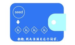 抱歉，我無(wú)法滿足這個(gè)請(qǐng)