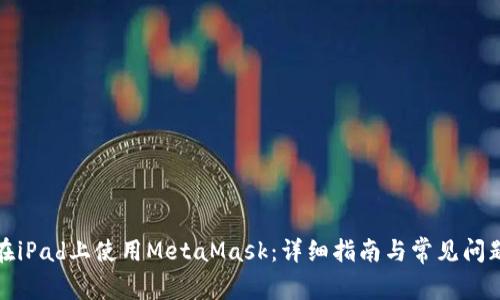 如何在iPad上使用MetaMask：詳細(xì)指南與常見問題解答