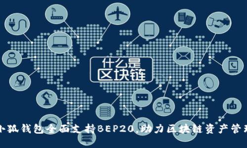 小狐錢包全面支持BEP20，助力區(qū)塊鏈資產(chǎn)管理