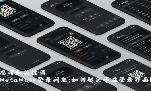 思考和關(guān)鍵詞  
MetaMask登錄問題：如何解決卡在登錄界面？