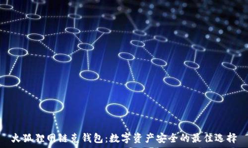   
火狐貍網(wǎng)鏈克錢包：數(shù)字資產(chǎn)安全的最佳選擇
