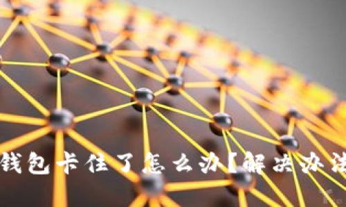 小狐錢包卡住了怎么辦？解決辦法詳解