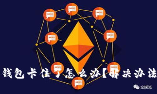 小狐錢包卡住了怎么辦？解決辦法詳解
