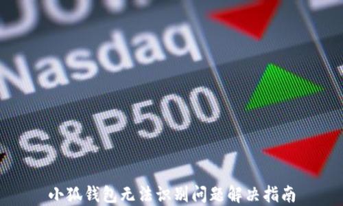 
小狐錢包無法識(shí)別問題解決指南